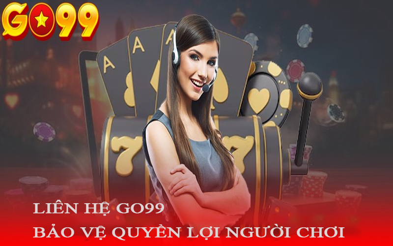 Liên hệ Go99 bảo vệ quyền lợi người chơi