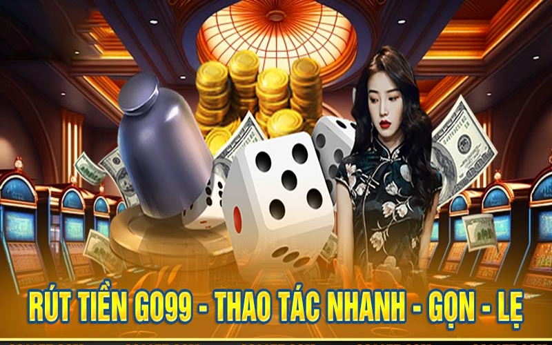 RÚT TIỀN GO99 - Thủ tục đơn giản hóa dành cho bạn